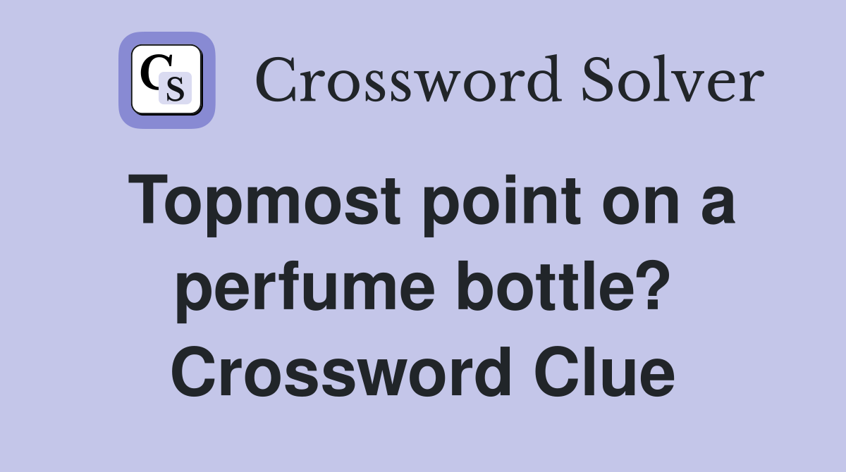 Topmost point on a perfume bottle? Crossword Clue Answers Crossword